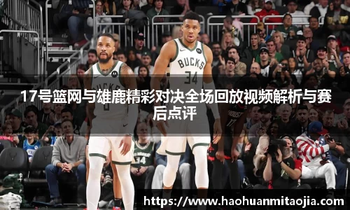 17号篮网与雄鹿精彩对决全场回放视频解析与赛后点评