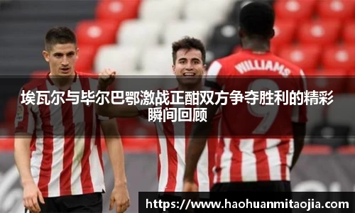 埃瓦尔与毕尔巴鄂激战正酣双方争夺胜利的精彩瞬间回顾