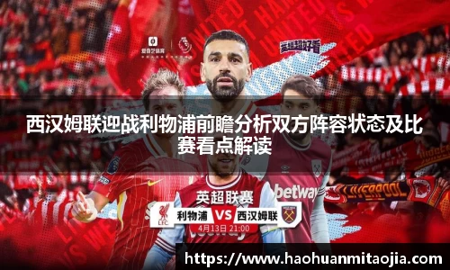 西汉姆联迎战利物浦前瞻分析双方阵容状态及比赛看点解读